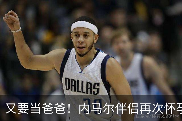 又要当爸爸！内马尔伴侣再次怀孕 两人将迎第三个女儿