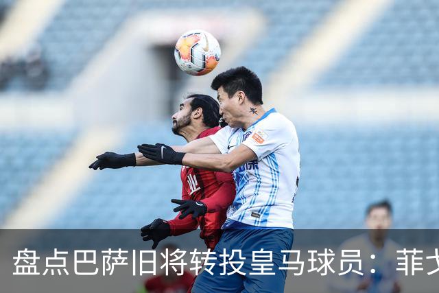 盘点巴萨旧将转投皇马球员：菲戈、萨维奥拉在列，库库雷利亚最新